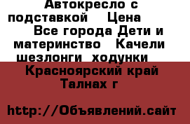 Автокресло с подставкой. › Цена ­ 4 000 - Все города Дети и материнство » Качели, шезлонги, ходунки   . Красноярский край,Талнах г.